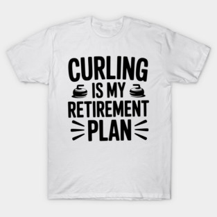 Curling is my Retirement Plan T-Shirt