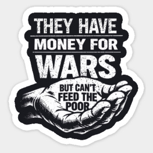 They Have Money For Wars But Can't Feed The Poor Sticker