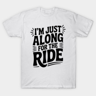I'm Just Along for the Ride T-Shirt