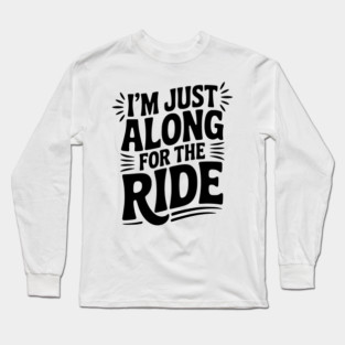 I'm Just Along for the Ride Long Sleeve T-Shirt
