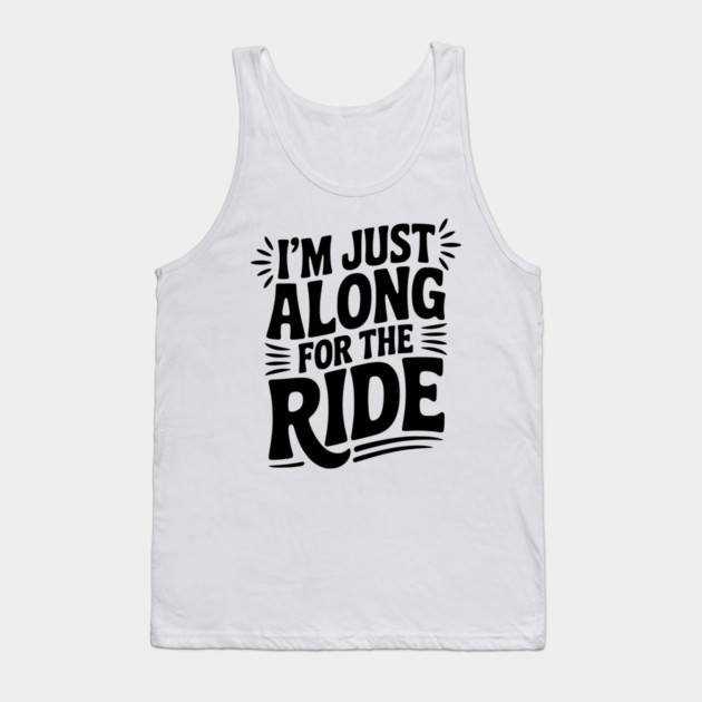 I'm Just Along for the Ride Tank Top by Frank Ring
