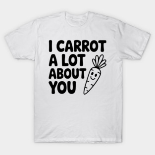 I Carrot a Lot about You T-Shirt