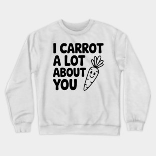 I Carrot a Lot about You Crewneck Sweatshirt