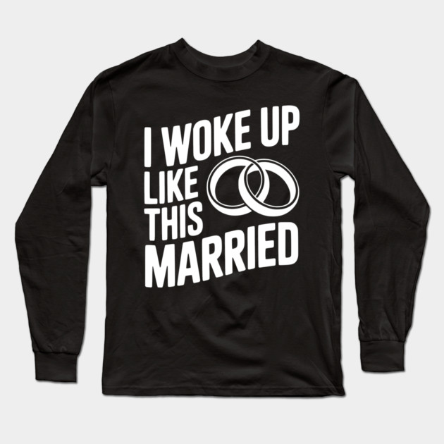 I Woke Up Like This Married Long Sleeve T-Shirt by Frank Ring
