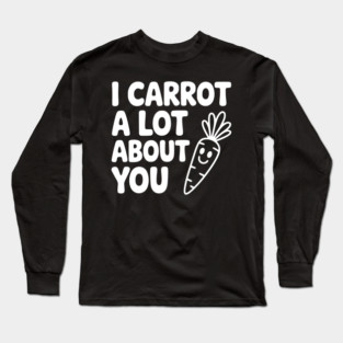 I Carrot a Lot about You Long Sleeve T-Shirt