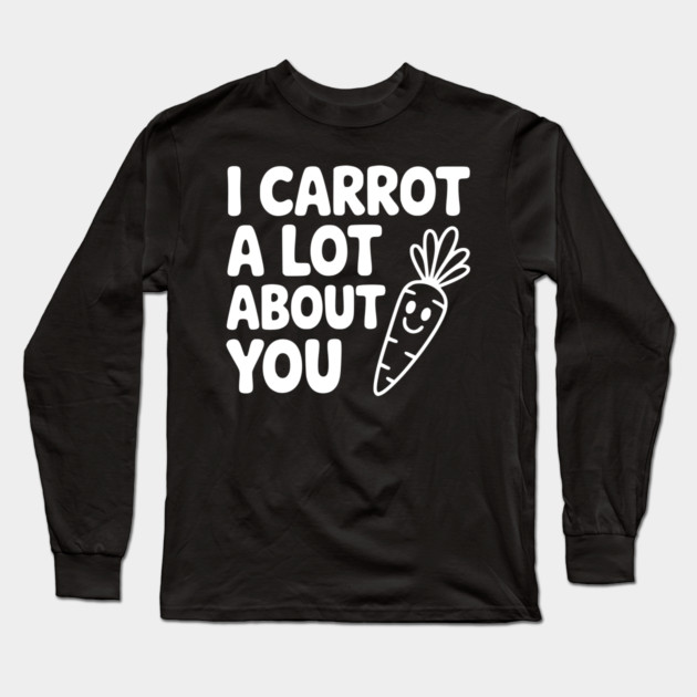 I Carrot a Lot about You Long Sleeve T-Shirt by Frank Ring