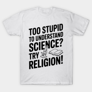 Too Stupid to Understand Science? Try Religion! T-Shirt