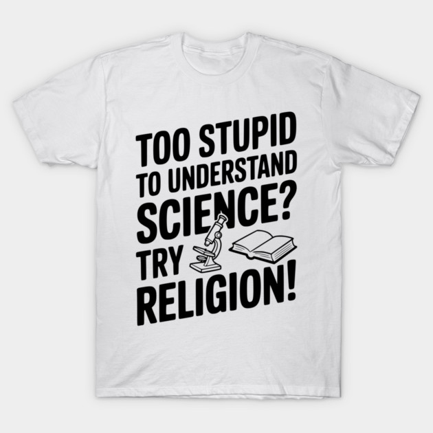 Too Stupid to Understand Science? Try Religion! T-Shirt by Frank Ring