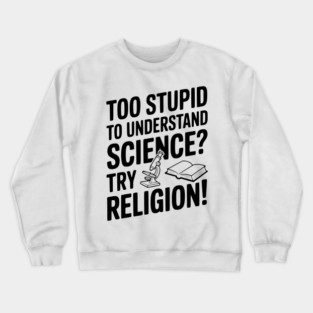 Too Stupid to Understand Science? Try Religion! Crewneck Sweatshirt