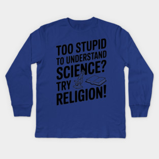 Too Stupid to Understand Science? Try Religion! Kids Long Sleeve T-Shirt