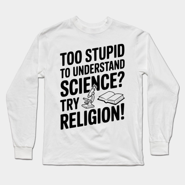 Too Stupid to Understand Science? Try Religion! Long Sleeve T-Shirt by Frank Ring
