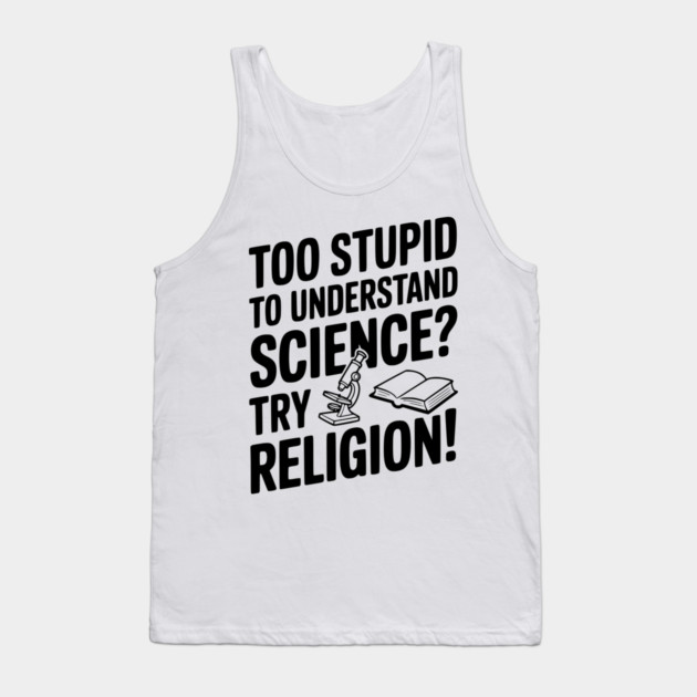 Too Stupid to Understand Science? Try Religion! Tank Top by Frank Ring