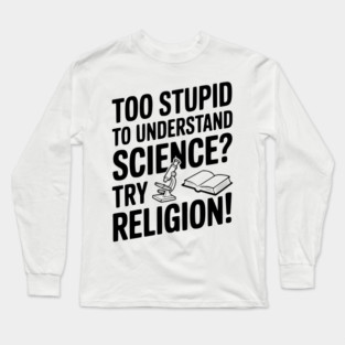 Too Stupid to Understand Science? Try Religion! Long Sleeve T-Shirt