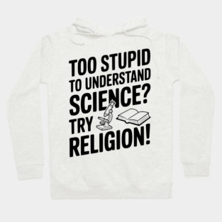 Too Stupid to Understand Science? Try Religion! Hoodie