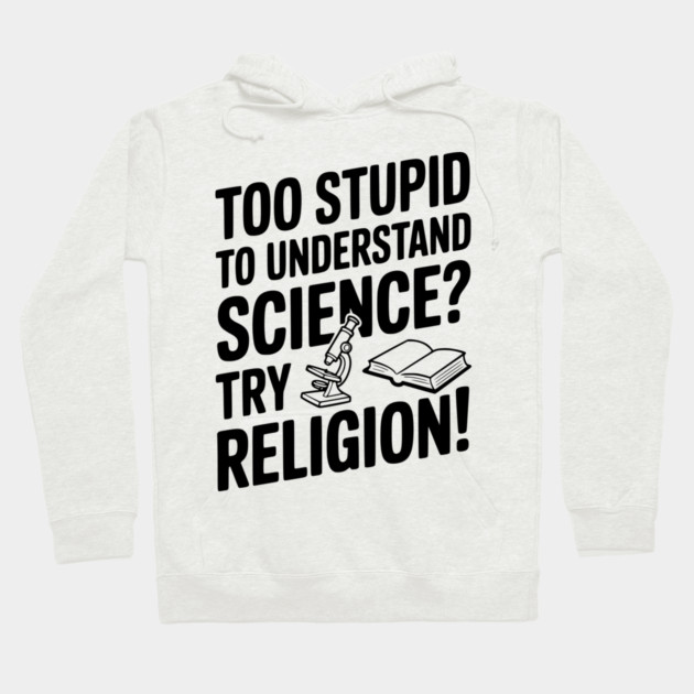 Too Stupid to Understand Science? Try Religion! Hoodie by Frank Ring