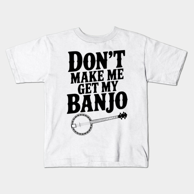 Don't Make me Get my Banjo Kids T-Shirt by Frank Ring