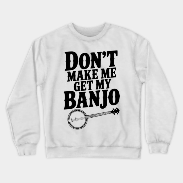 Don't Make me Get my Banjo Crewneck Sweatshirt by Frank Ring