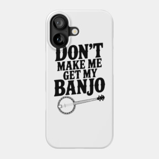 Don't Make me Get my Banjo Phone Case