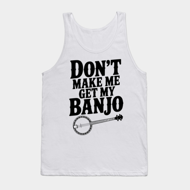 Don't Make me Get my Banjo Tank Top by Frank Ring