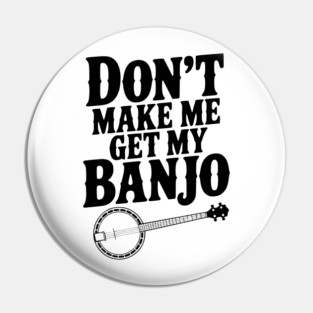 Don't Make me Get my Banjo Pin