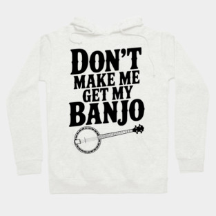 Don't Make me Get my Banjo Hoodie