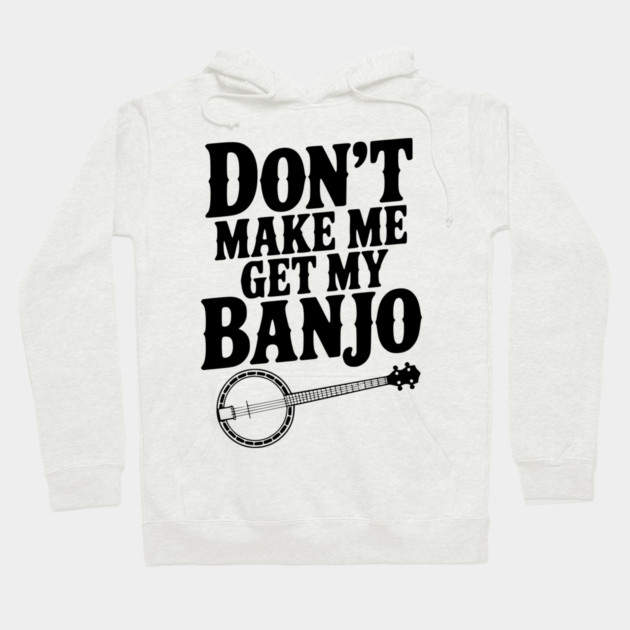 Don't Make me Get my Banjo Hoodie by Frank Ring