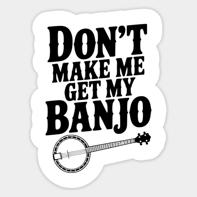 Don't Make me Get my Banjo Sticker by Frank Ring