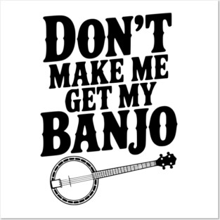 Don't Make me Get my Banjo Posters and Art