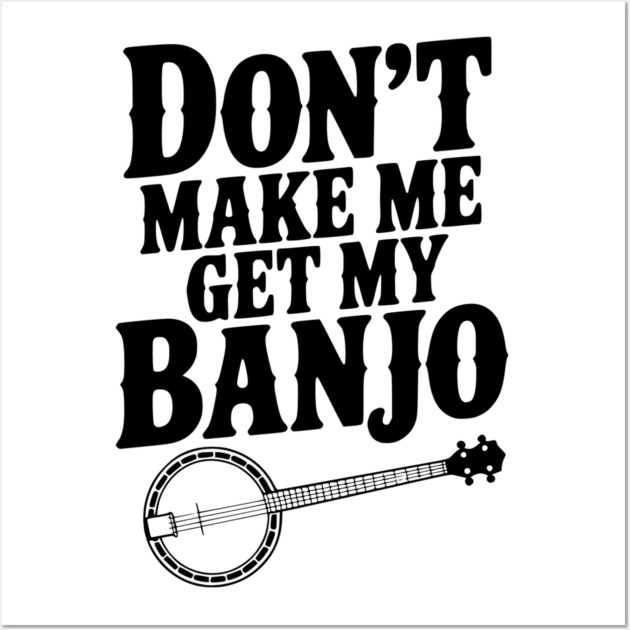 Don't Make me Get my Banjo Wall Art by Frank Ring
