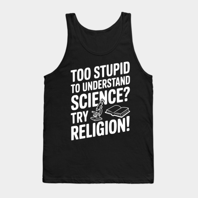 Too Stupid to Understand Science? Try Religion! Tank Top by Frank Ring