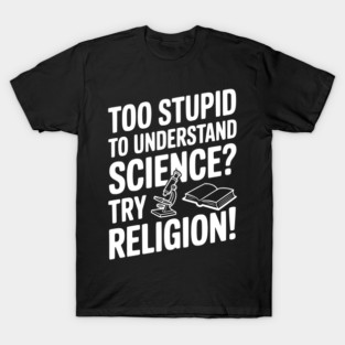 Too Stupid to Understand Science? Try Religion! T-Shirt