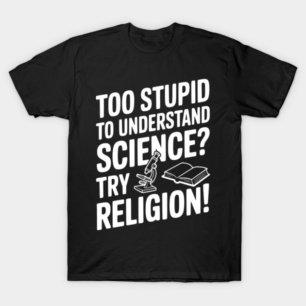 Too Stupid to Understand Science? Try Religion! T-Shirt by Frank Ring
