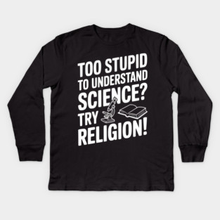 Too Stupid to Understand Science? Try Religion! Kids Long Sleeve T-Shirt
