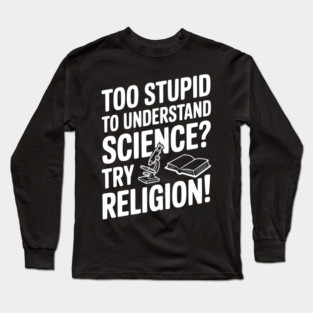 Too Stupid to Understand Science? Try Religion! Long Sleeve T-Shirt