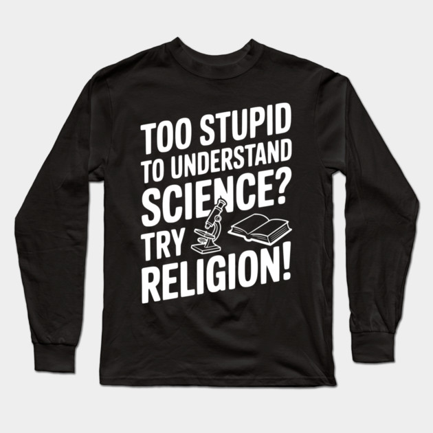 Too Stupid to Understand Science? Try Religion! Long Sleeve T-Shirt by Frank Ring