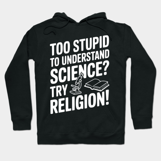Too Stupid to Understand Science? Try Religion! Hoodie by Frank Ring