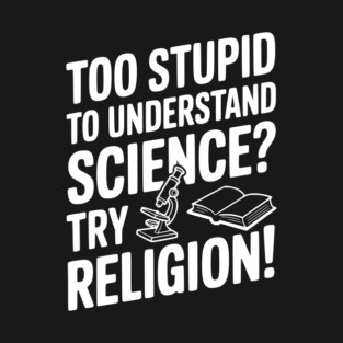 Too Stupid to Understand Science? Try Religion! T-Shirt