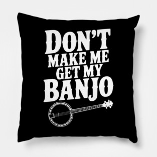Don't Make me Get my Banjo Pillow
