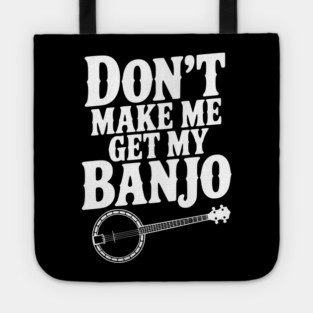 Don't Make me Get my Banjo Tote