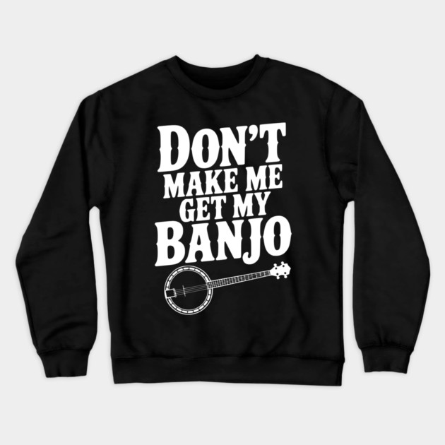 Don't Make me Get my Banjo Crewneck Sweatshirt by Frank Ring