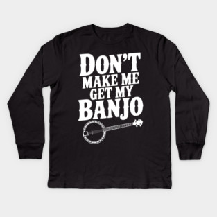 Don't Make me Get my Banjo Kids Long Sleeve T-Shirt