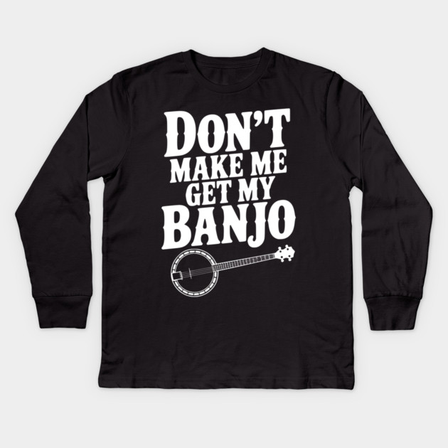 Don't Make me Get my Banjo Kids Long Sleeve T-Shirt by Frank Ring