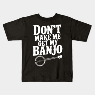 Don't Make me Get my Banjo Kids T-Shirt