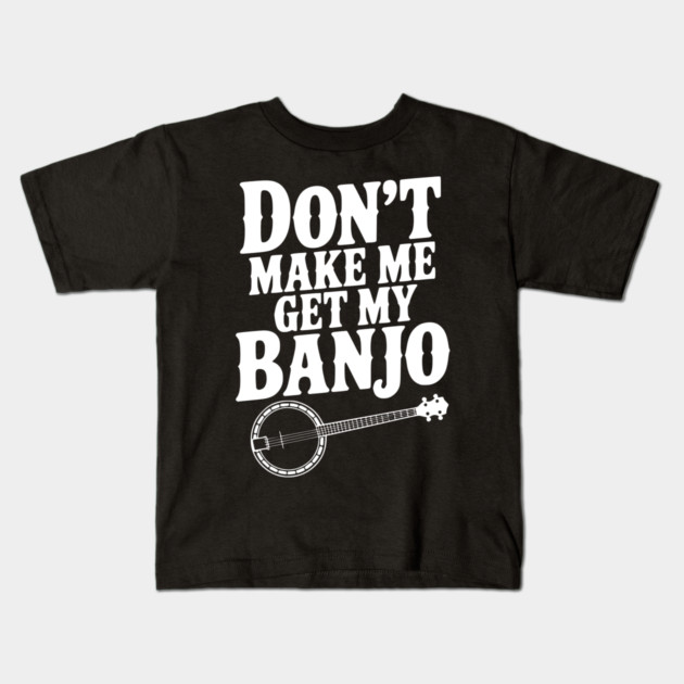 Don't Make me Get my Banjo Kids T-Shirt by Frank Ring