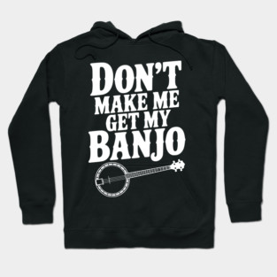 Don't Make me Get my Banjo Hoodie