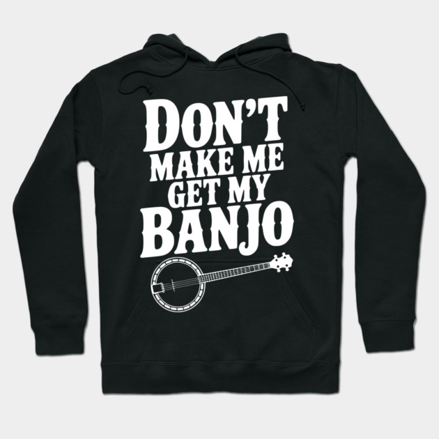 Don't Make me Get my Banjo Hoodie by Frank Ring