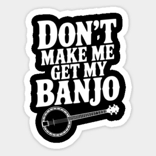 Don't Make me Get my Banjo Sticker