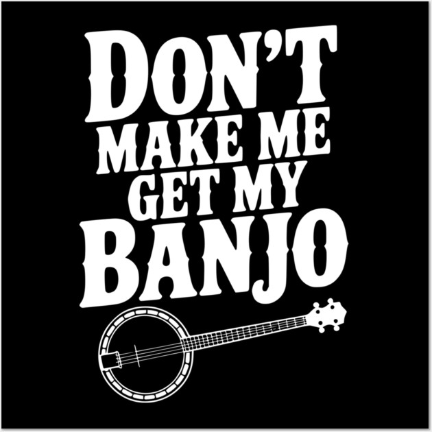 Don't Make me Get my Banjo Wall Art by Frank Ring