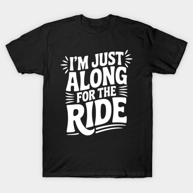 I'm Just Along for the Ride T-Shirt by Frank Ring