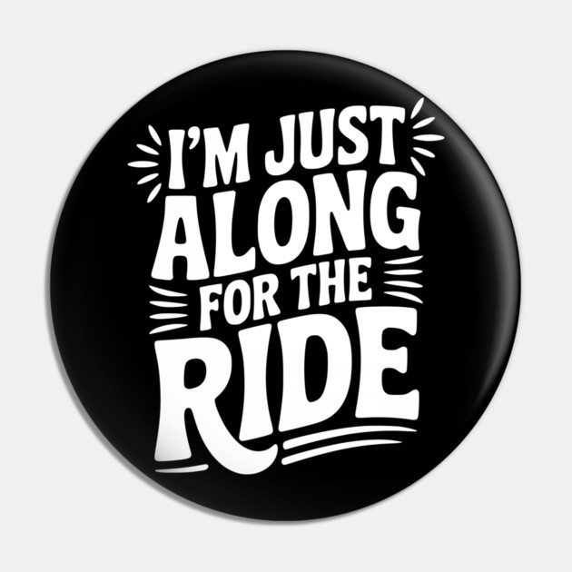I'm Just Along for the Ride Pin by Frank Ring